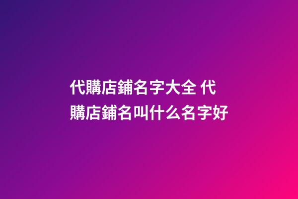 代購店鋪名字大全 代購店鋪名叫什么名字好
